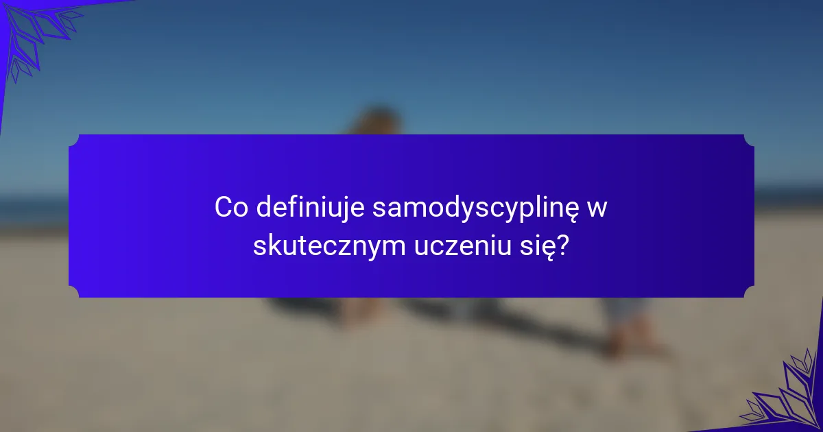 Co definiuje samodyscyplinę w skutecznym uczeniu się?