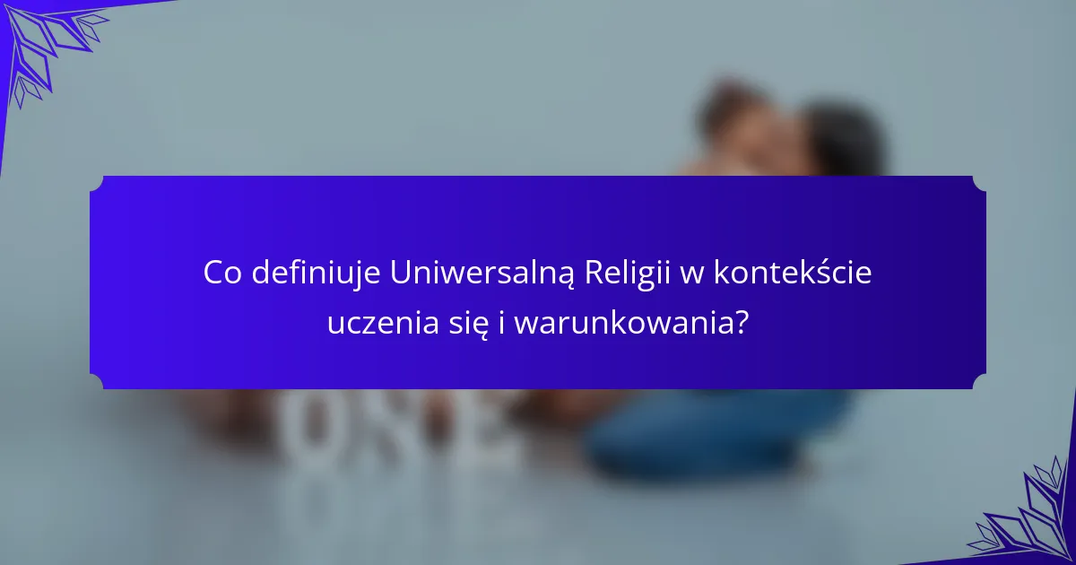 Co definiuje Uniwersalną Religii w kontekście uczenia się i warunkowania?