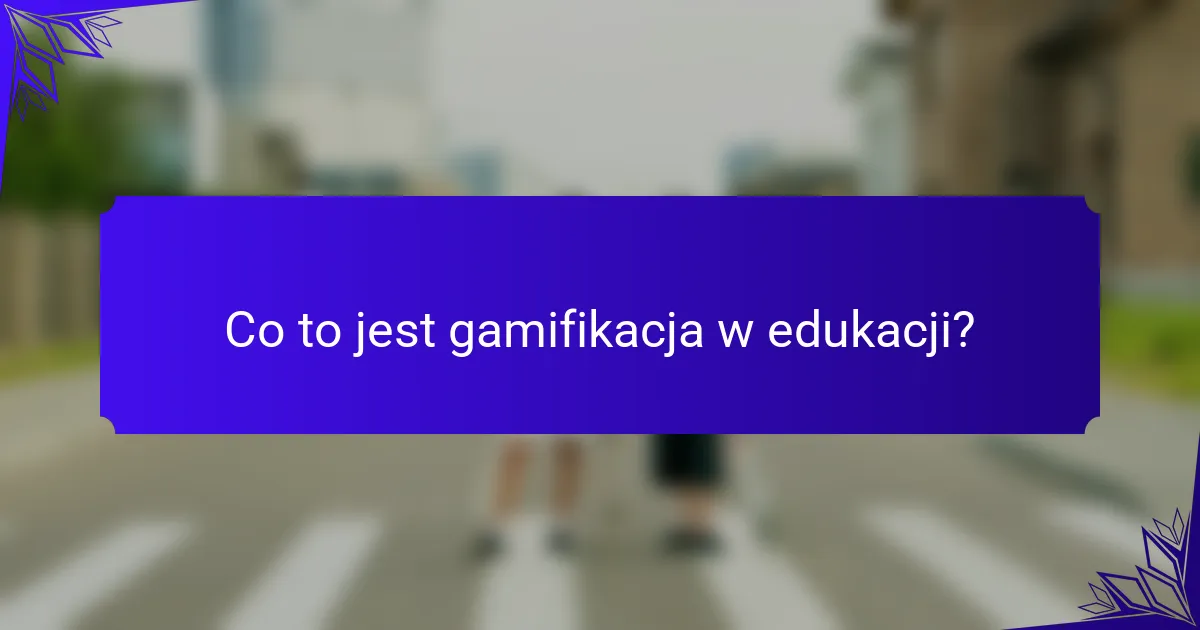 Co to jest gamifikacja w edukacji?