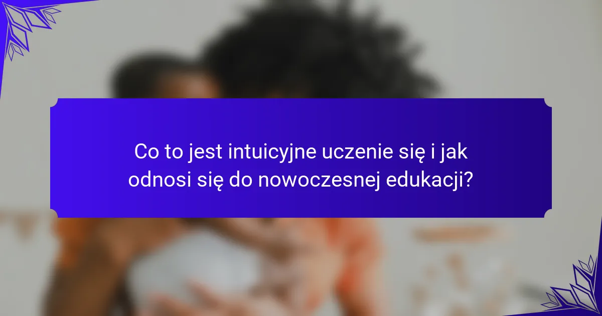 Co to jest intuicyjne uczenie się i jak odnosi się do nowoczesnej edukacji?