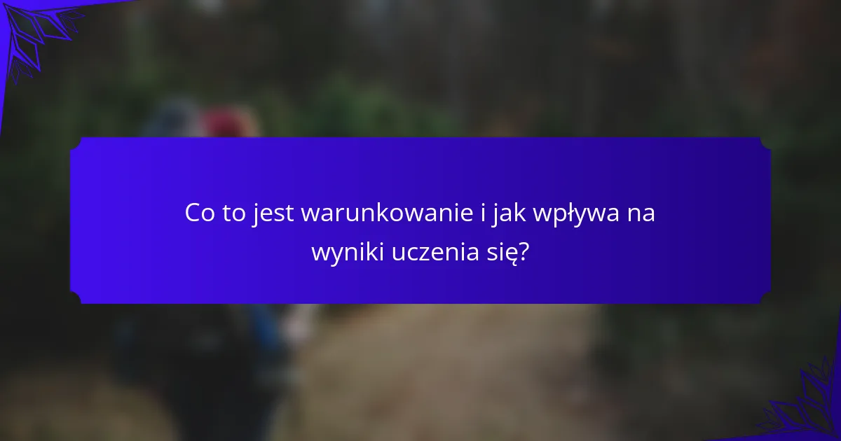 Co to jest warunkowanie i jak wpływa na wyniki uczenia się?