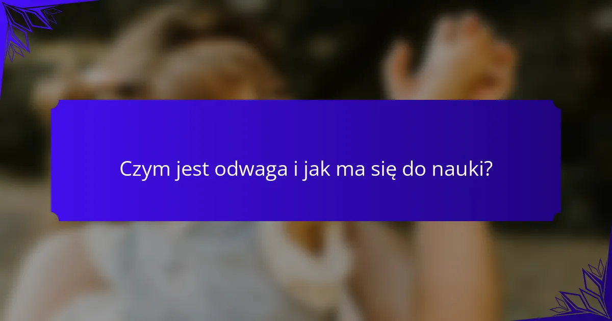 Czym jest odwaga i jak ma się do nauki?