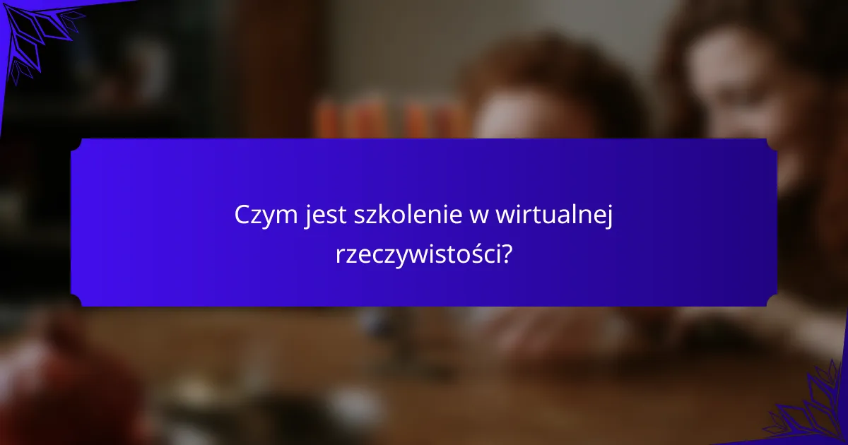 Czym jest szkolenie w wirtualnej rzeczywistości?
