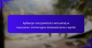 Aplikacje rzeczywistości wirtualnej w nauczaniu: immersyjne doświadczenia i wyniki