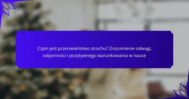 Czym jest przeciwieństwo strachu? Zrozumienie odwagi, odporności i pozytywnego warunkowania w nauce