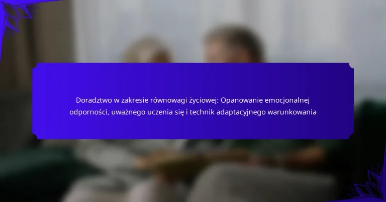 Doradztwo w zakresie równowagi życiowej: Opanowanie emocjonalnej odporności, uważnego uczenia się i technik adaptacyjnego warunkowania