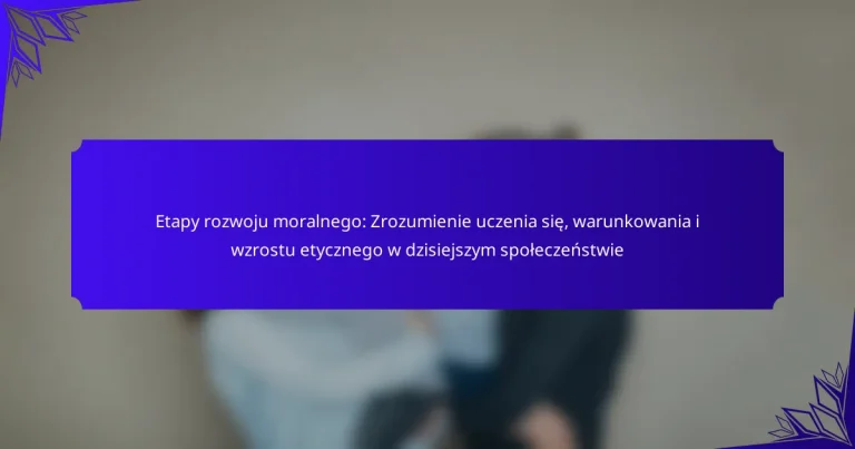 Etapy rozwoju moralnego: Zrozumienie uczenia się, warunkowania i wzrostu etycznego w dzisiejszym społeczeństwie
