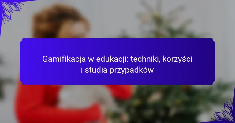 Gamifikacja w edukacji: techniki, korzyści i studia przypadków