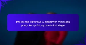 Inteligencja kulturowa w globalnych miejscach pracy: korzyści, wyzwania i strategie