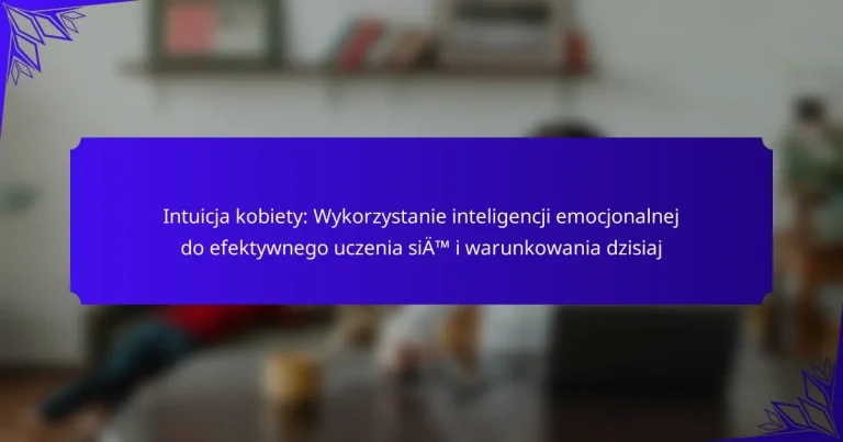 Intuicja kobiety: Wykorzystanie inteligencji emocjonalnej do efektywnego uczenia się i warunkowania dzisiaj