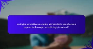 Intuicyjna perspektywa na naukę: Wzmacnianie warunkowania poprzez technologię, neurobiologię i uważność