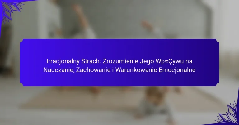 Irracjonalny Strach: Zrozumienie Jego Wpływu na Nauczanie, Zachowanie i Warunkowanie Emocjonalne