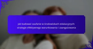 Jak budować zaufanie w środowiskach edukacyjnych: strategie efektywnego warunkowania i zaangażowania