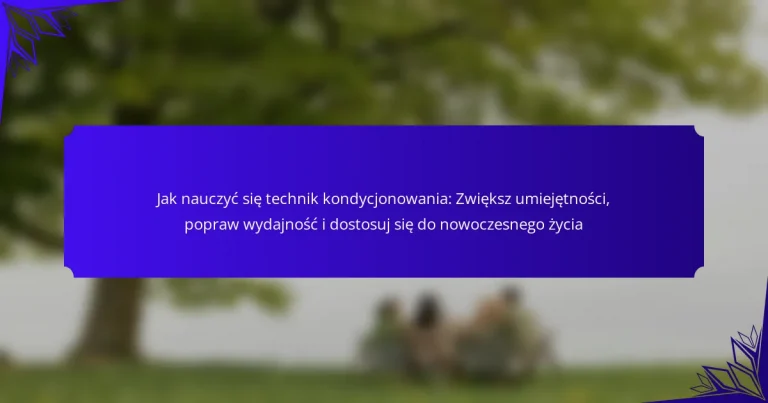 Jak nauczyć się technik kondycjonowania: Zwiększ umiejętności, popraw wydajność i dostosuj się do nowoczesnego życia