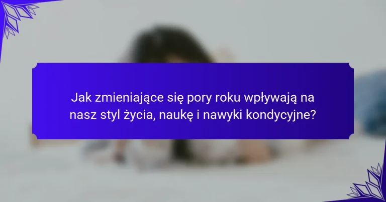 Jak zmieniające się pory roku wpływają na nasz styl życia, naukę i nawyki kondycyjne?