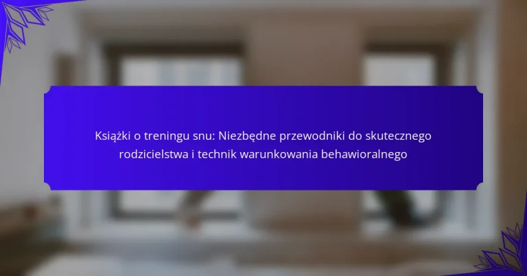 Książki o treningu snu: Niezbędne przewodniki do skutecznego rodzicielstwa i technik warunkowania behawioralnego