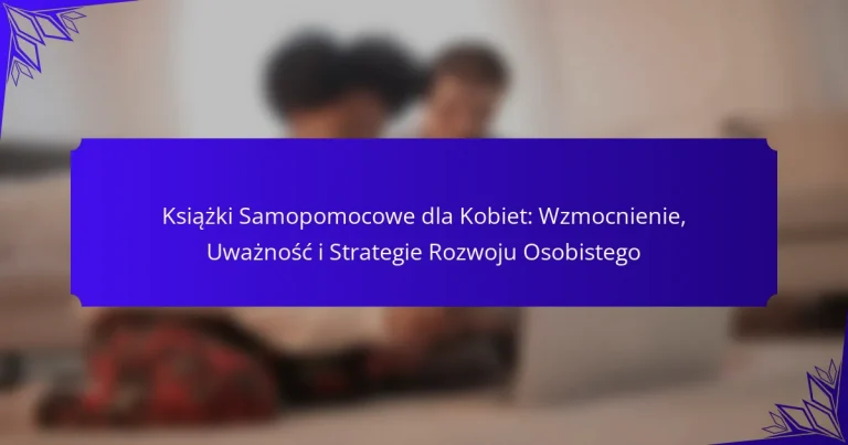 Książki Samopomocowe dla Kobiet: Wzmocnienie, Uważność i Strategie Rozwoju Osobistego