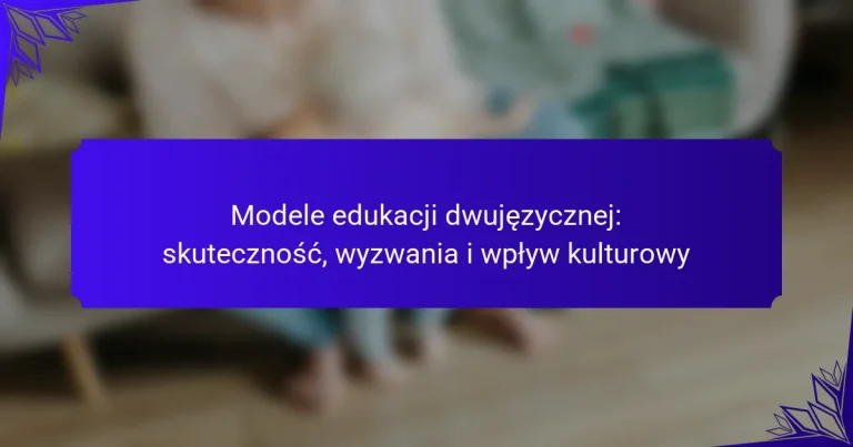 Modele edukacji dwujęzycznej: skuteczność, wyzwania i wpływ kulturowy