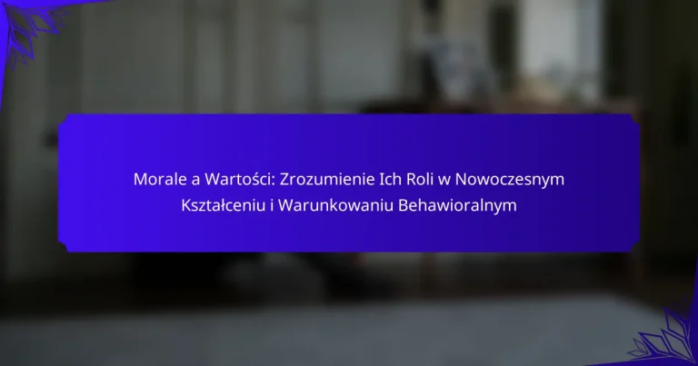 Morale a Wartości: Zrozumienie Ich Roli w Nowoczesnym Kształceniu i Warunkowaniu Behawioralnym