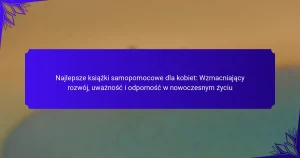 Najlepsze książki samopomocowe dla kobiet: Wzmacniający rozwój, uważność i odporność w nowoczesnym życiu