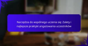 Narzędzia do wspólnego uczenia się: Zalety i najlepsze praktyki angażowania uczestników