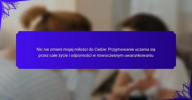 Nic nie zmieni mojej miłości do Ciebie: Przyjmowanie uczenia się przez całe życie i odporności w nowoczesnym uwarunkowaniu