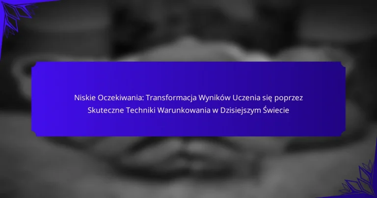 Niskie Oczekiwania: Transformacja Wyników Uczenia się poprzez Skuteczne Techniki Warunkowania w Dzisiejszym Świecie