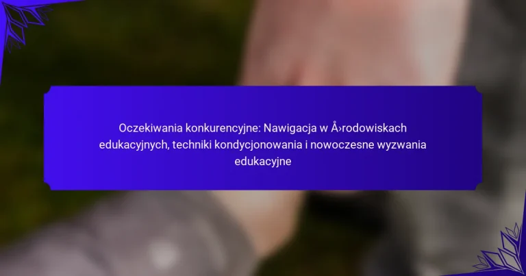 Oczekiwania konkurencyjne: Nawigacja w środowiskach edukacyjnych, techniki kondycjonowania i nowoczesne wyzwania edukacyjne