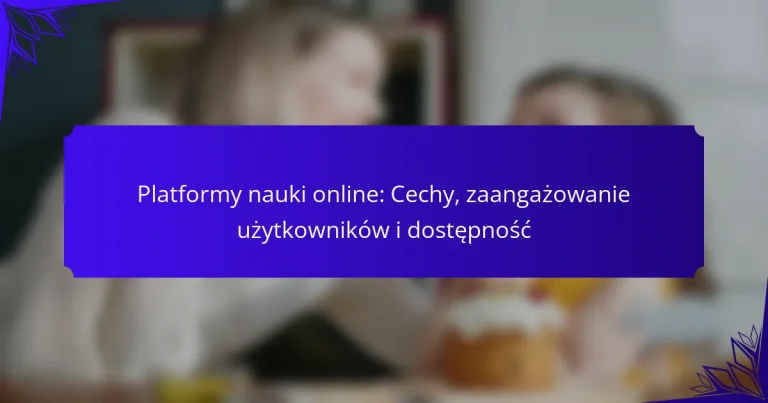 Platformy nauki online: Cechy, zaangażowanie użytkowników i dostępność