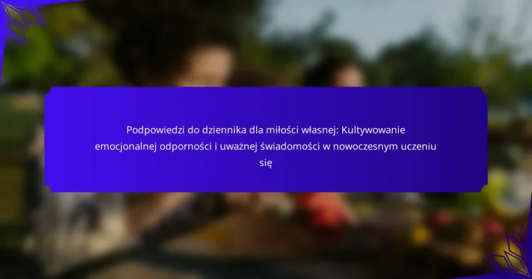 Podpowiedzi do dziennika dla miłości własnej: Kultywowanie emocjonalnej odporności i uważnej świadomości w nowoczesnym uczeniu się