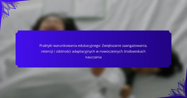 Praktyki warunkowania edukacyjnego: Zwiększanie zaangażowania, retencji i zdolności adaptacyjnych w nowoczesnych środowiskach nauczania