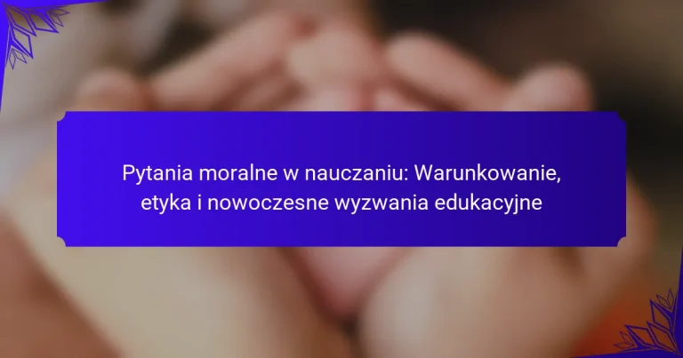 Pytania moralne w nauczaniu: Warunkowanie, etyka i nowoczesne wyzwania edukacyjne