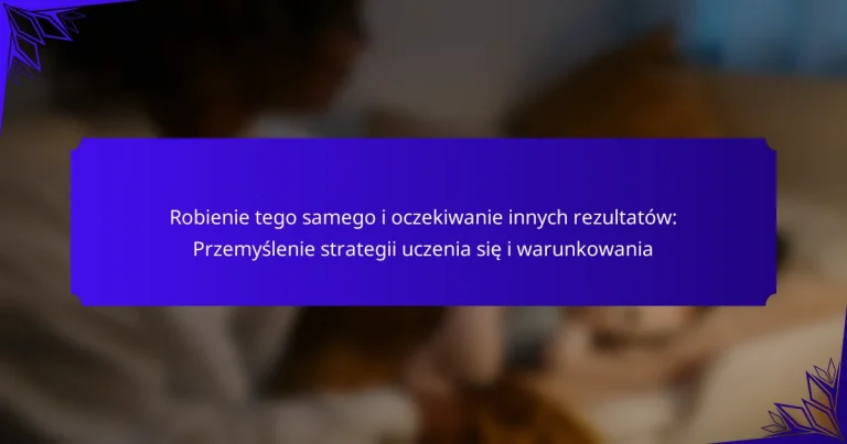 Robienie tego samego i oczekiwanie innych rezultatów: Przemyślenie strategii uczenia się i warunkowania