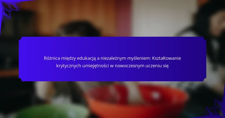 Różnica między edukacją a niezależnym myśleniem: Kształtowanie krytycznych umiejętności w nowoczesnym uczeniu się