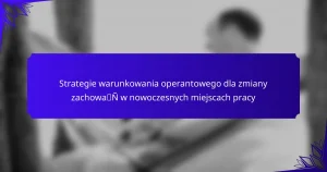 Strategie warunkowania operantowego dla zmiany zachowań w nowoczesnych miejscach pracy
