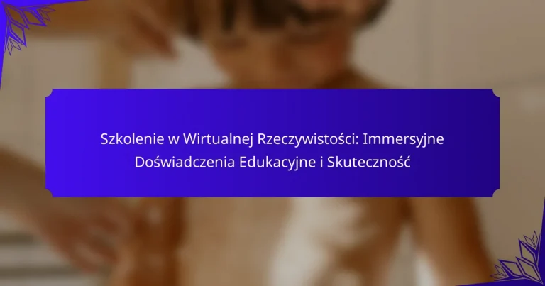 Szkolenie w Wirtualnej Rzeczywistości: Immersyjne Doświadczenia Edukacyjne i Skuteczność