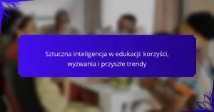 Sztuczna inteligencja w edukacji: korzyści, wyzwania i przyszłe trendy