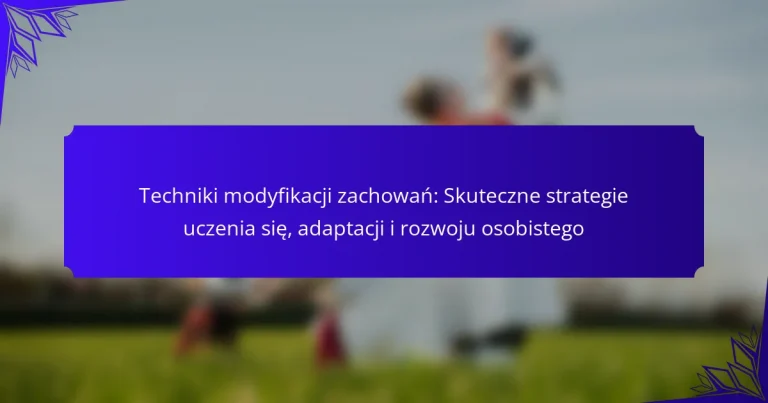 Techniki modyfikacji zachowań: Skuteczne strategie uczenia się, adaptacji i rozwoju osobistego