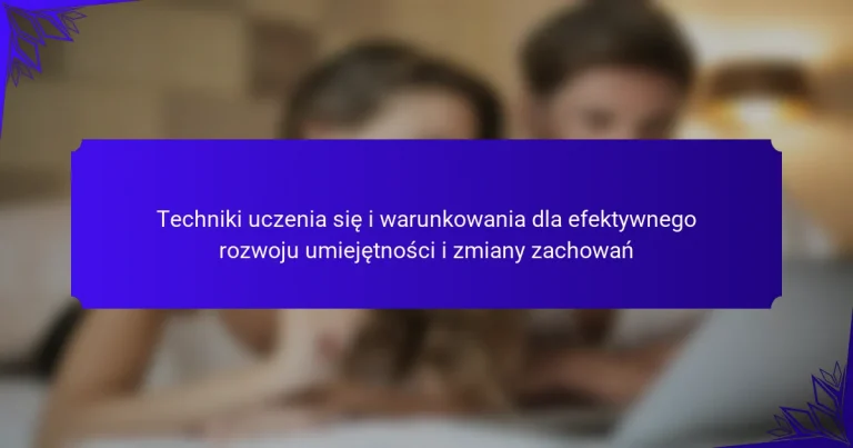 Techniki uczenia się i warunkowania dla efektywnego rozwoju umiejętności i zmiany zachowań