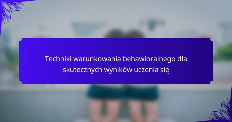 Techniki warunkowania behawioralnego dla skutecznych wyników uczenia się