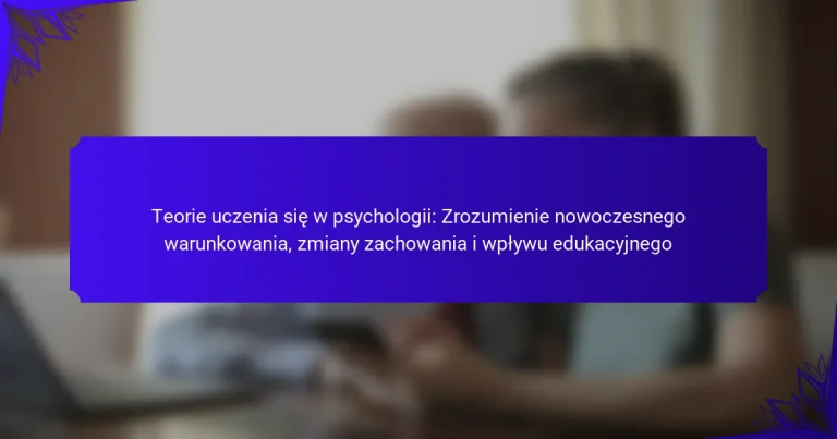Teorie uczenia się w psychologii: Zrozumienie nowoczesnego warunkowania, zmiany zachowania i wpływu edukacyjnego