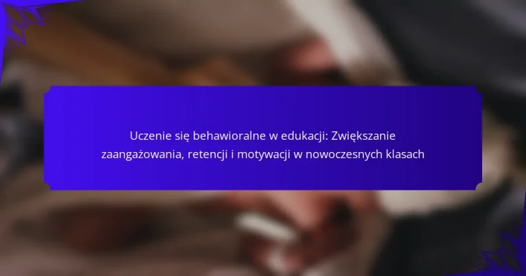 Uczenie się behawioralne w edukacji: Zwiększanie zaangażowania, retencji i motywacji w nowoczesnych klasach