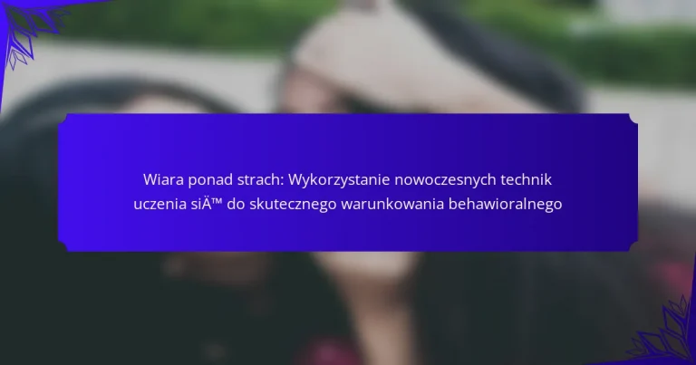 Wiara ponad strach: Wykorzystanie nowoczesnych technik uczenia się do skutecznego warunkowania behawioralnego