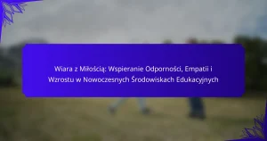 Wiara z Miłością: Wspieranie Odporności, Empatii i Wzrostu w Nowoczesnych Środowiskach Edukacyjnych
