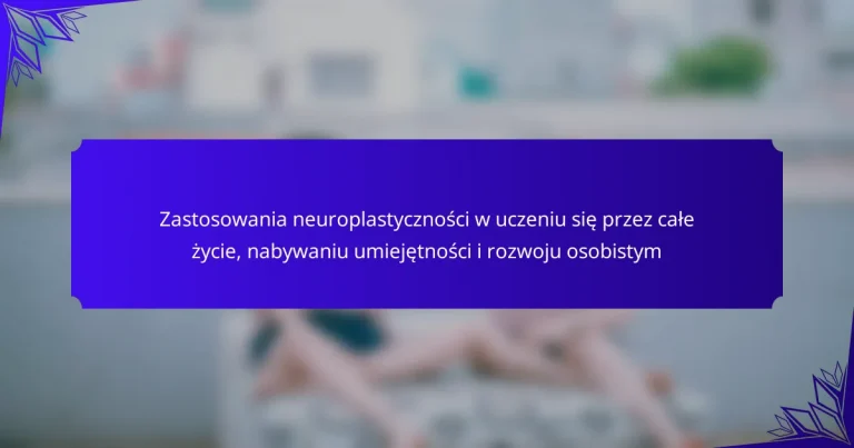Zastosowania neuroplastyczności w uczeniu się przez całe życie, nabywaniu umiejętności i rozwoju osobistym