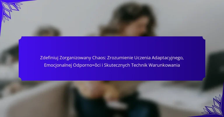 Zdefiniuj Zorganizowany Chaos: Zrozumienie Uczenia Adaptacyjnego, Emocjonalnej Odporności i Skutecznych Technik Warunkowania
