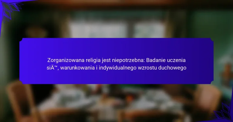 Zorganizowana religia jest niepotrzebna: Badanie uczenia się, warunkowania i indywidualnego wzrostu duchowego