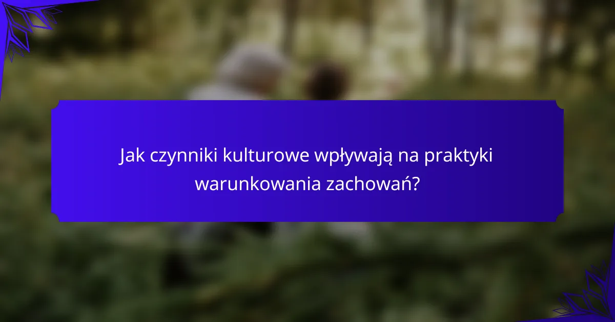 Jak czynniki kulturowe wpływają na praktyki warunkowania zachowań?