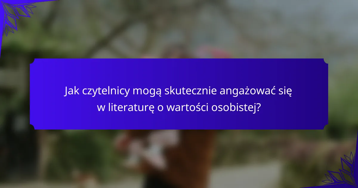 Jak czytelnicy mogą skutecznie angażować się w literaturę o wartości osobistej?