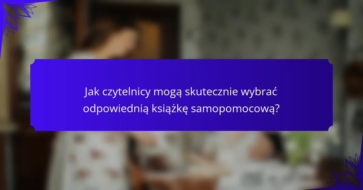 Jak czytelnicy mogą skutecznie wybrać odpowiednią książkę samopomocową?